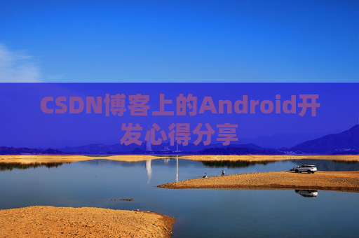 CSDN博客上的Android开发心得分享